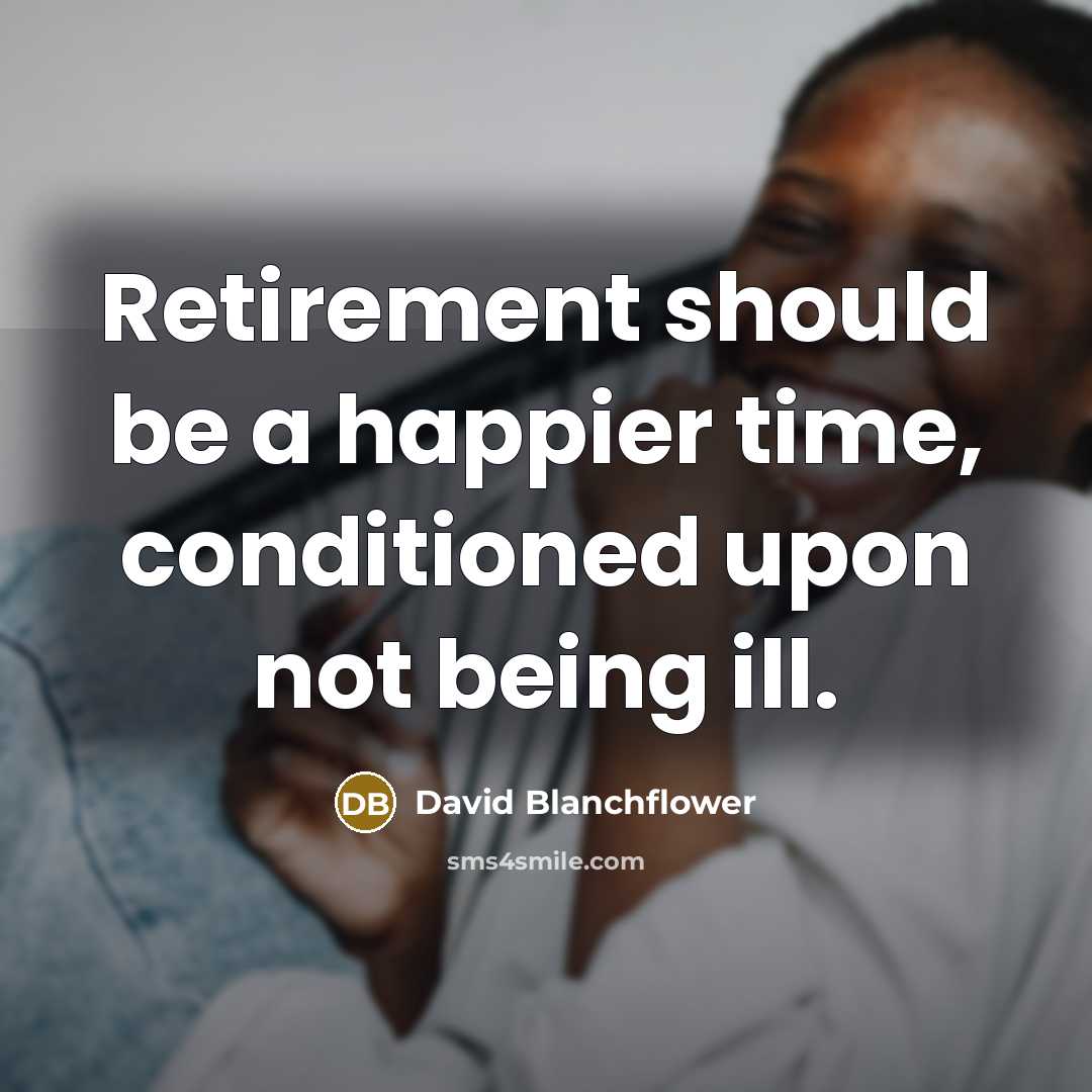 “Retirement should be a happier time, conditioned upon not being…” quote by David Blanchflower