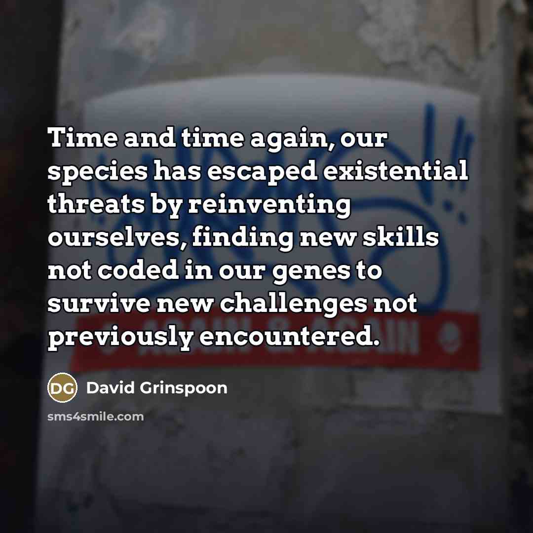“Time and time again, our species has escaped existential threats…” quote by David Grinspoon