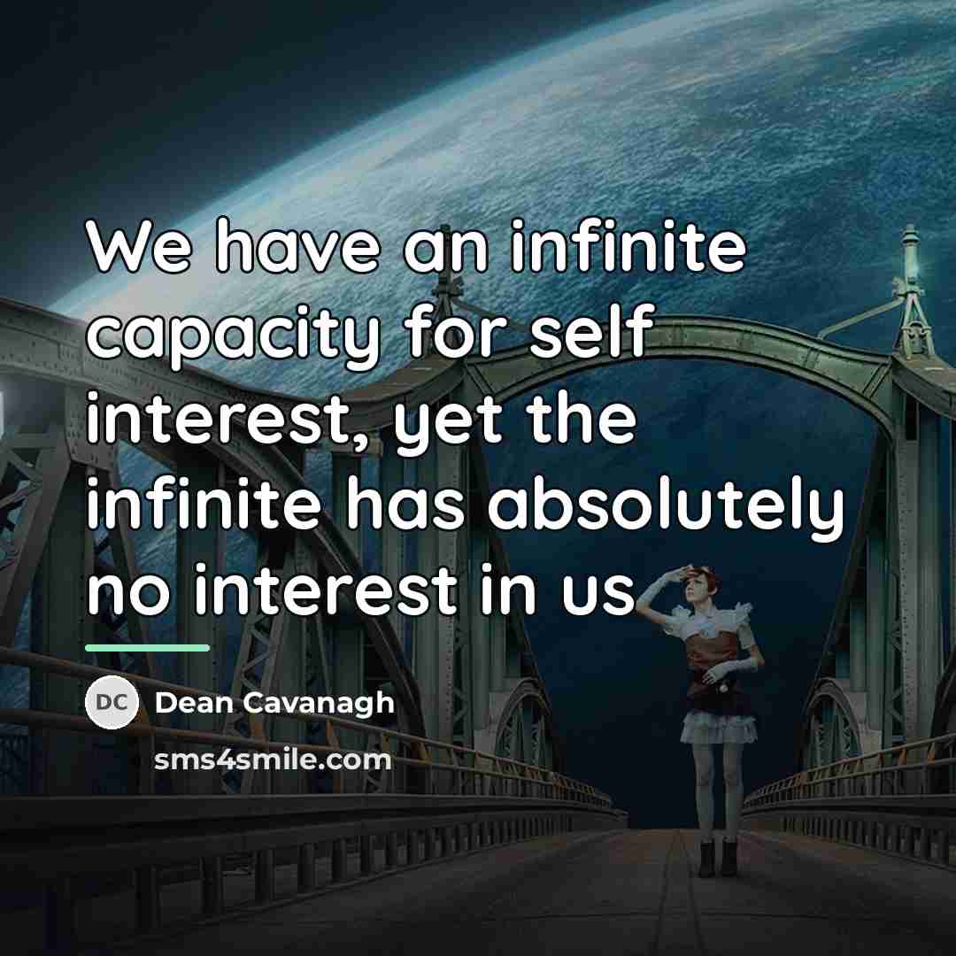 “We have an infinite capacity for self interest, yet the…” quote by Dean Cavanagh