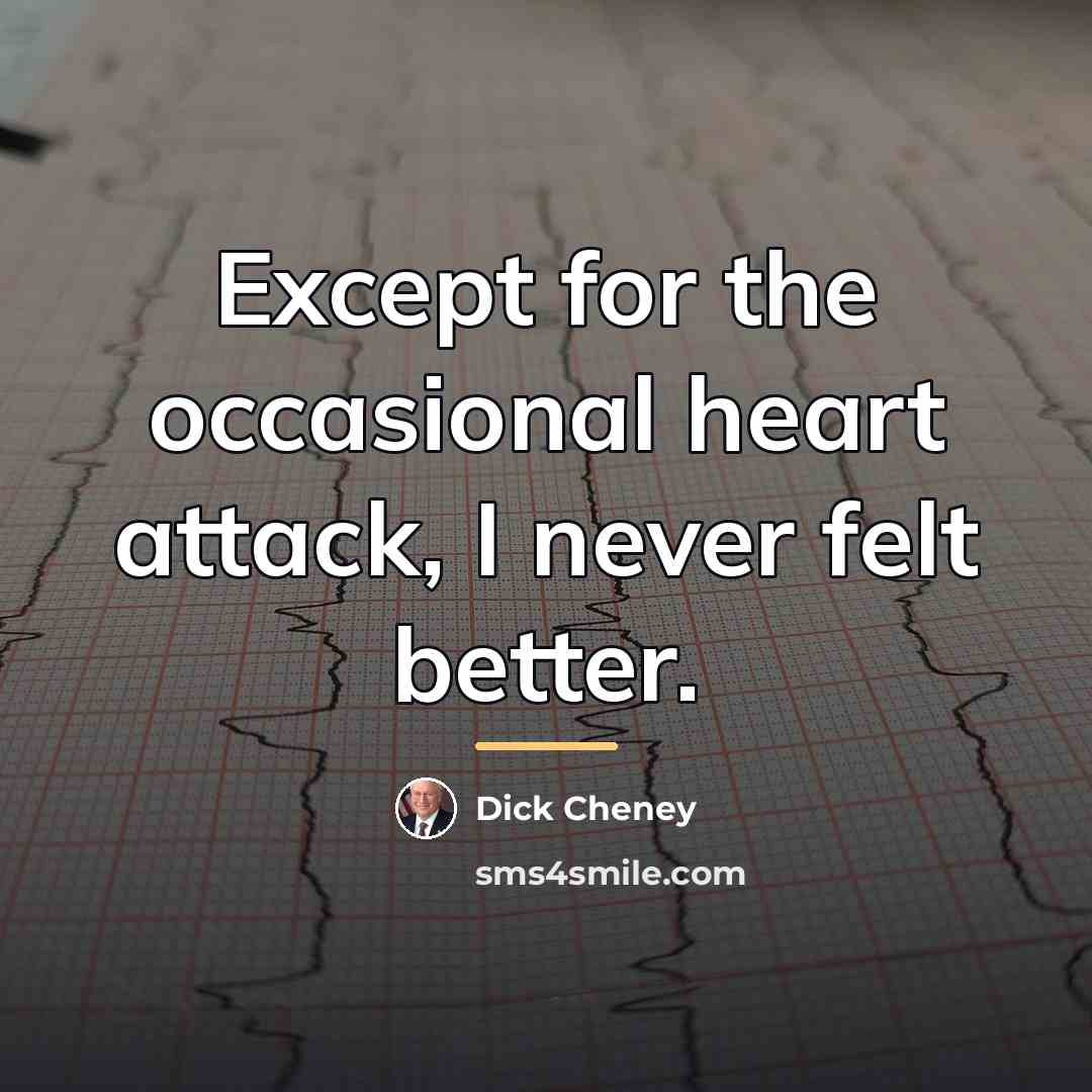 “Except for the occasional heart attack, I never felt better.…” quote by Dick Cheney