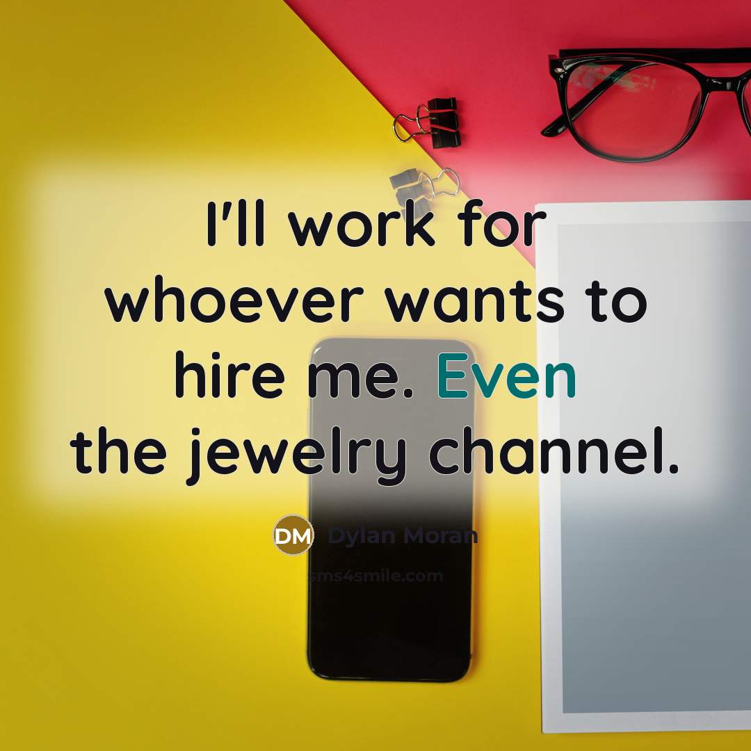 “I'll work for whoever wants to hire me. Even the jewelry channel.” quote by Dylan Moran