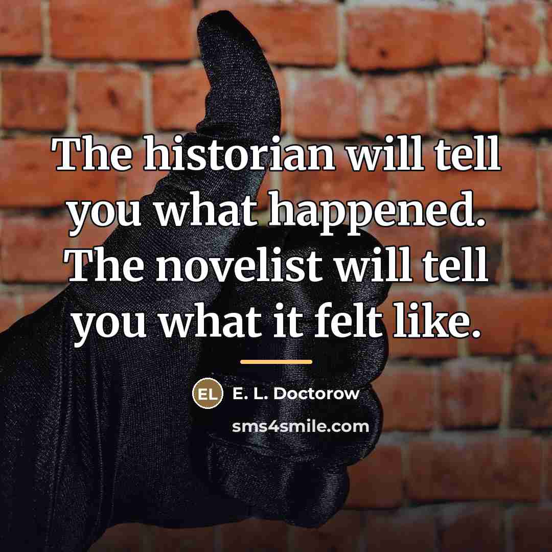 “The historian will tell you what happened. The novelist will…” quote by E. L. Doctorow