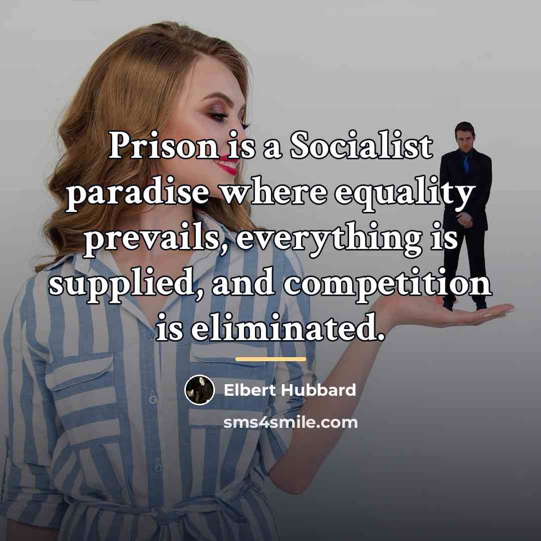 “Prison is a Socialist paradise where equality prevails, everything is…” quote by Elbert Hubbard