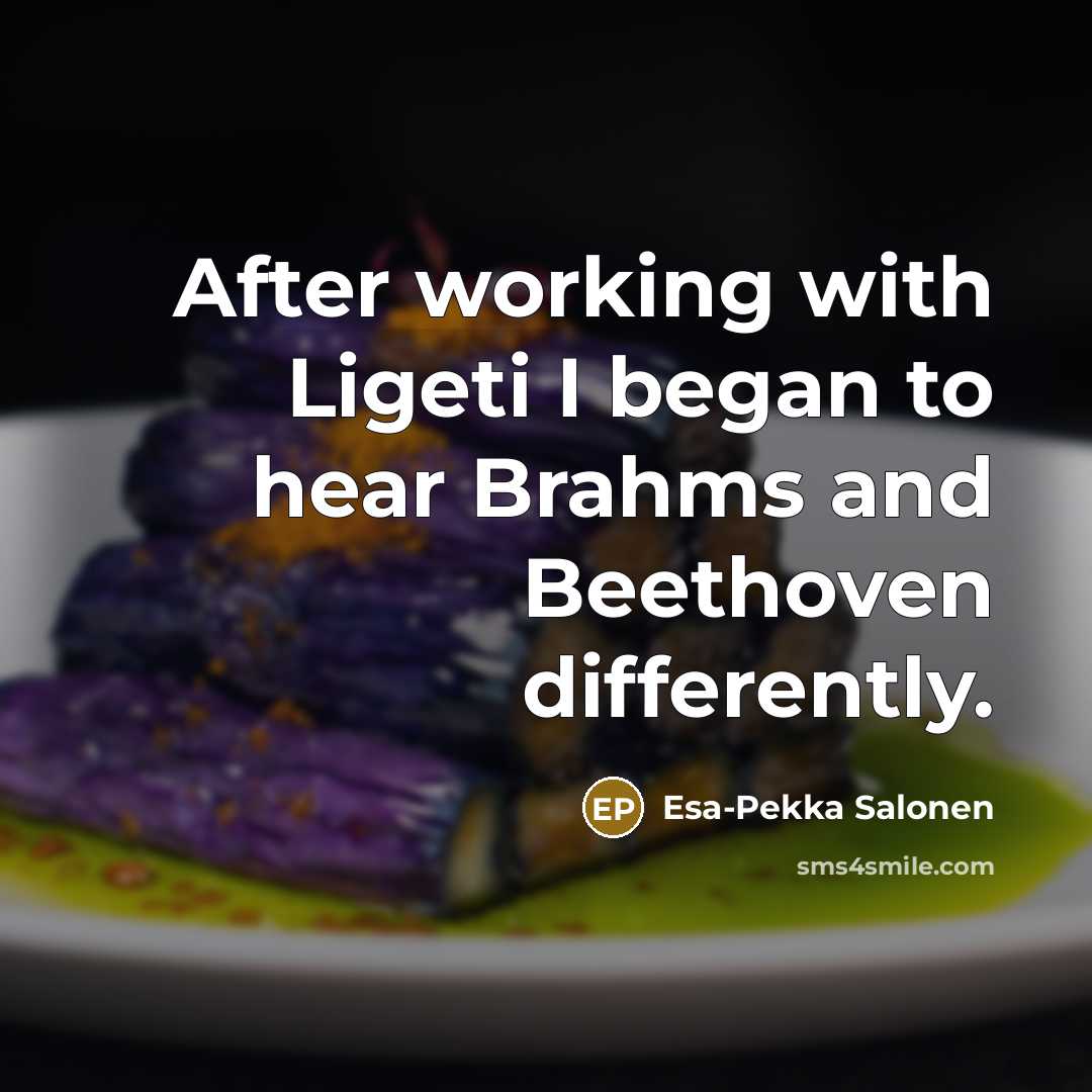 “After working with Ligeti I began to hear Brahms and…” quote by Esa-Pekka Salonen