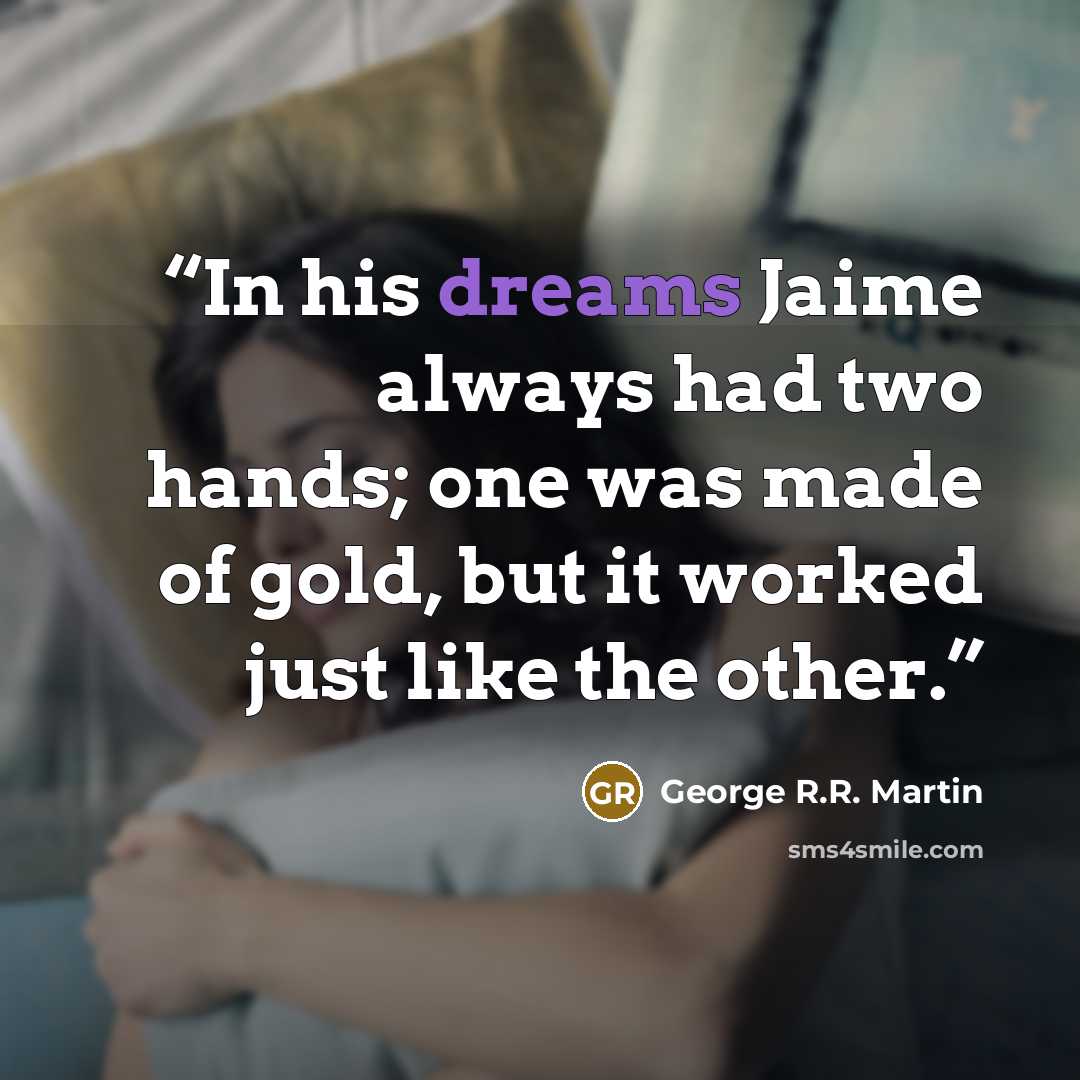 “In his dreams Jaime always had two hands; one was made of gold, but it worked just like the other.” quote by George R.R. Martin