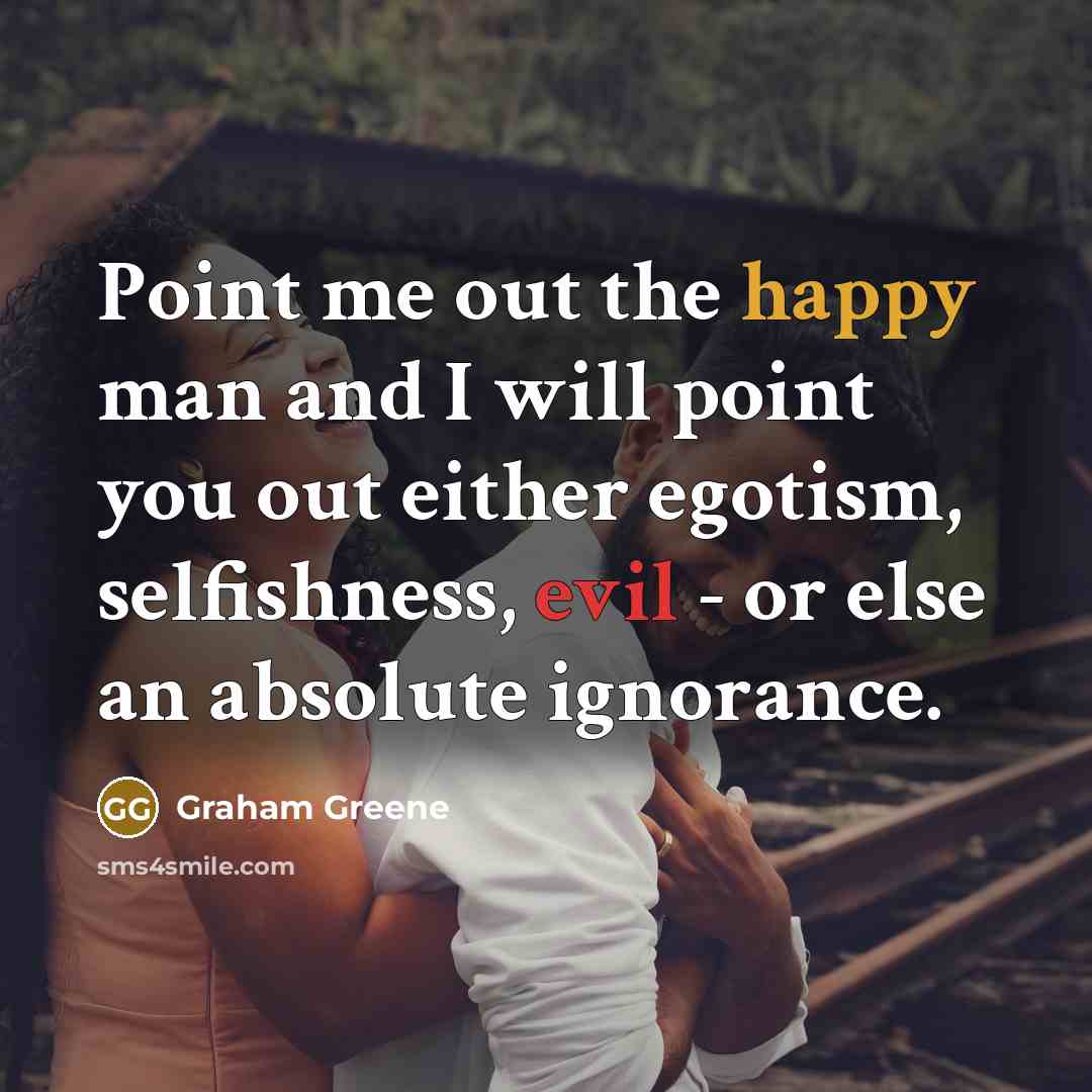 “Point me out the happy man and I will point…” quote by Graham Greene