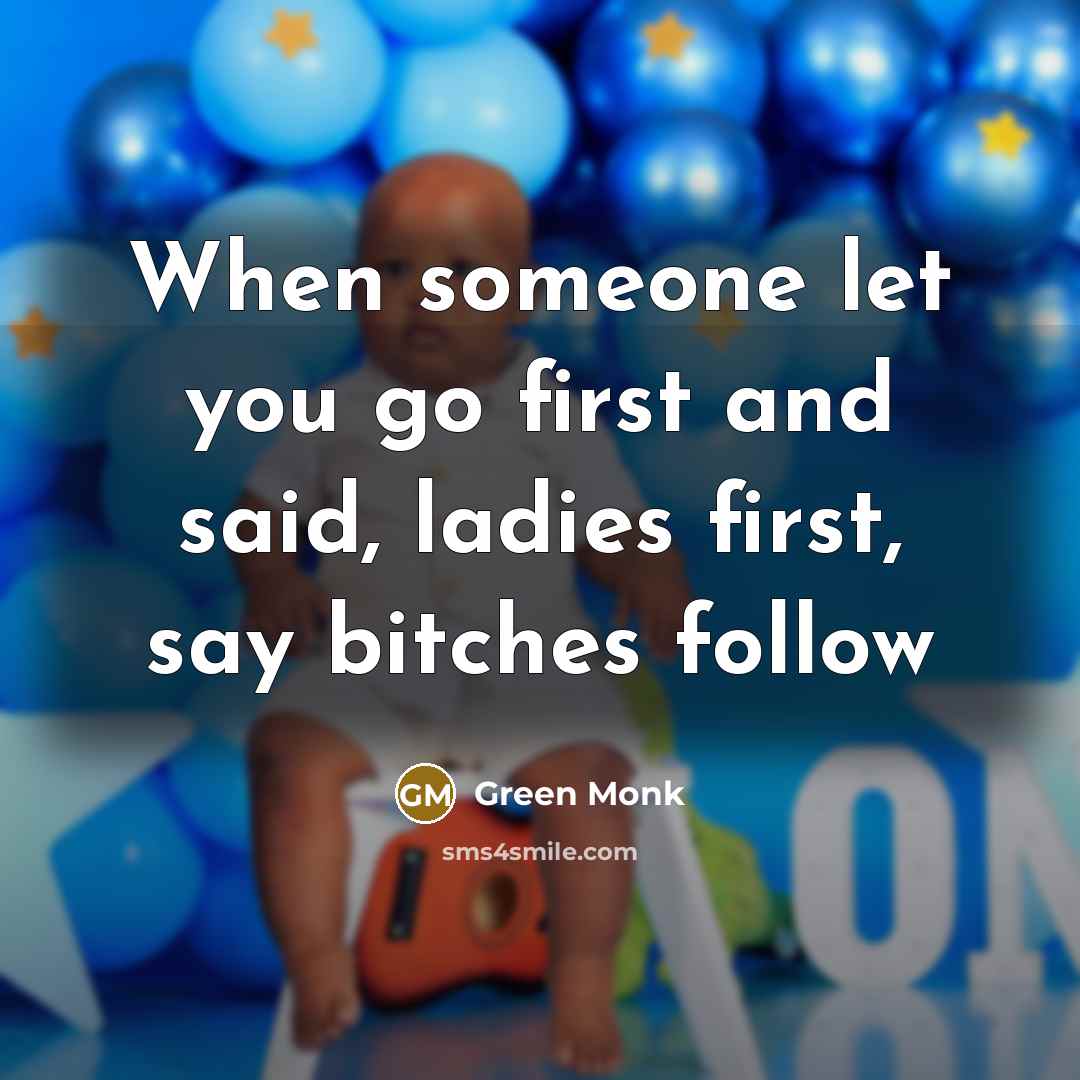 “When someone let you go first and said, ladies first, say bitches follow” quote by Green Monk