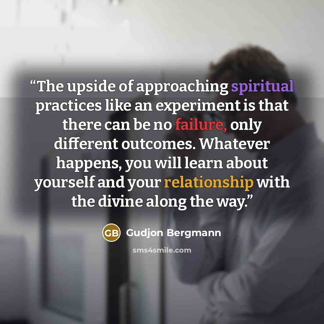 “The upside of approaching spiritual practices like an experiment is that there can be no failure, only different outcomes. Whatever happens, you will learn about yourself and your relationship with the divine along the way.” quote by Gudjon Bergmann