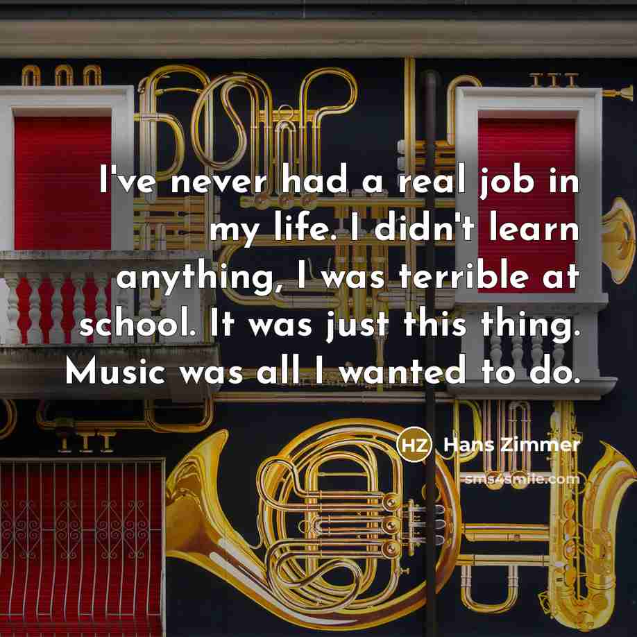 “I've never had a real job in my life. I…” quote by Hans Zimmer