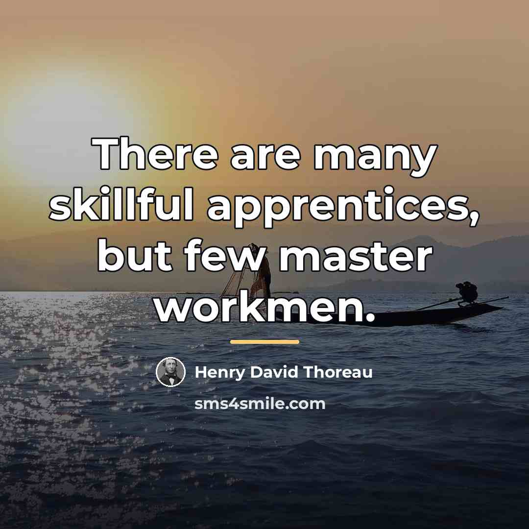 “There are many skillful apprentices, but few master workmen.…” quote by Henry David Thoreau