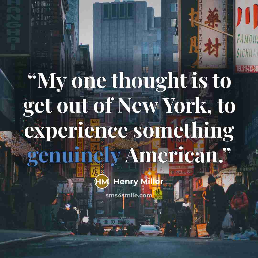 “My one thought is to get out of New York, to experience something genuinely American.” quote by Henry Miller