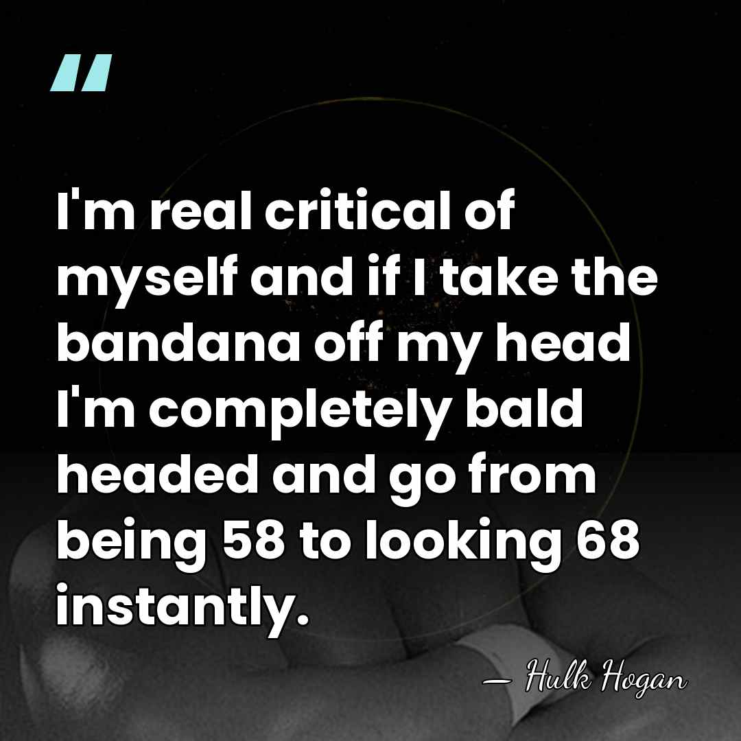 I'm real critical of myself and if I take the bandana off&hellip; - Hulk Hogan