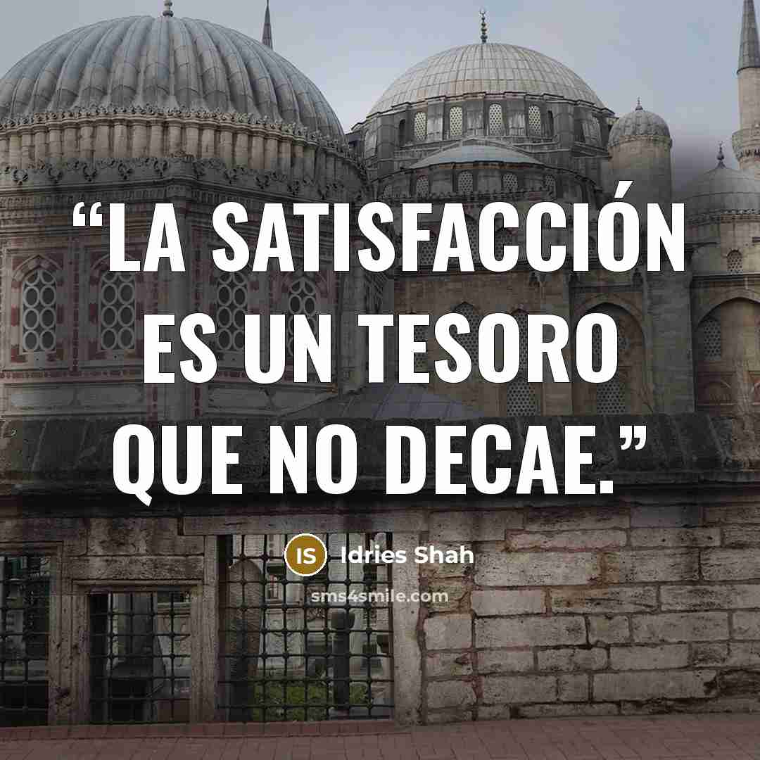 “La satisfacción es un tesoro que no decae.” quote by Idries Shah