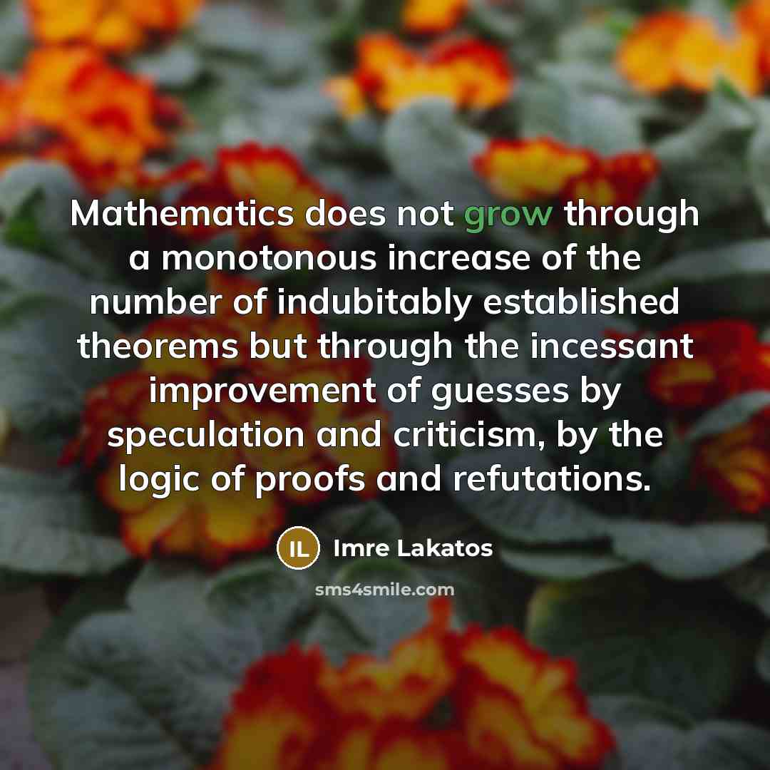 “Mathematics does not grow through a monotonous increase of the…” quote by Imre Lakatos