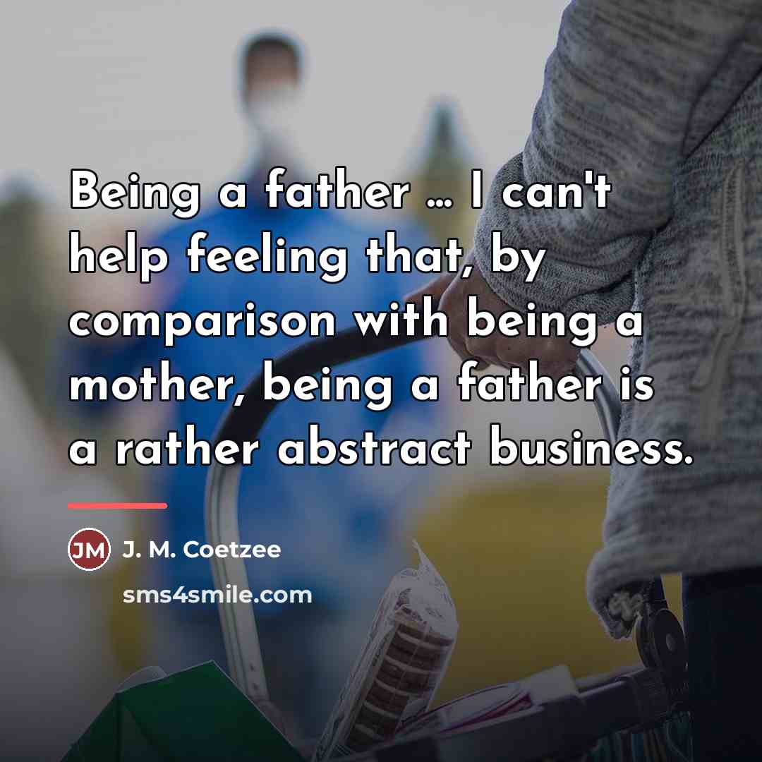“Being a father ... I can't help feeling that, by…” quote by J. M. Coetzee