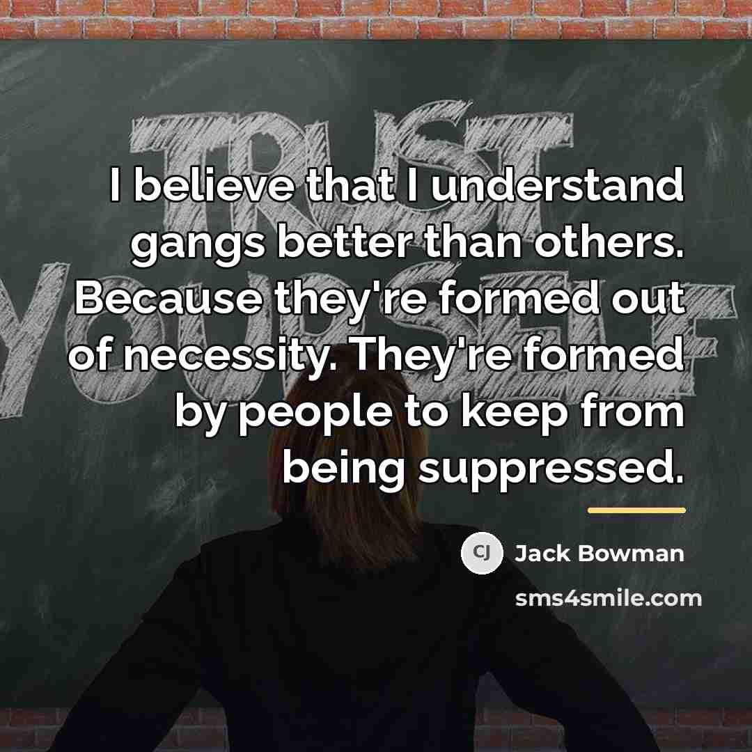 “I believe that I understand gangs better than others. Because…” quote by Jack Bowman
