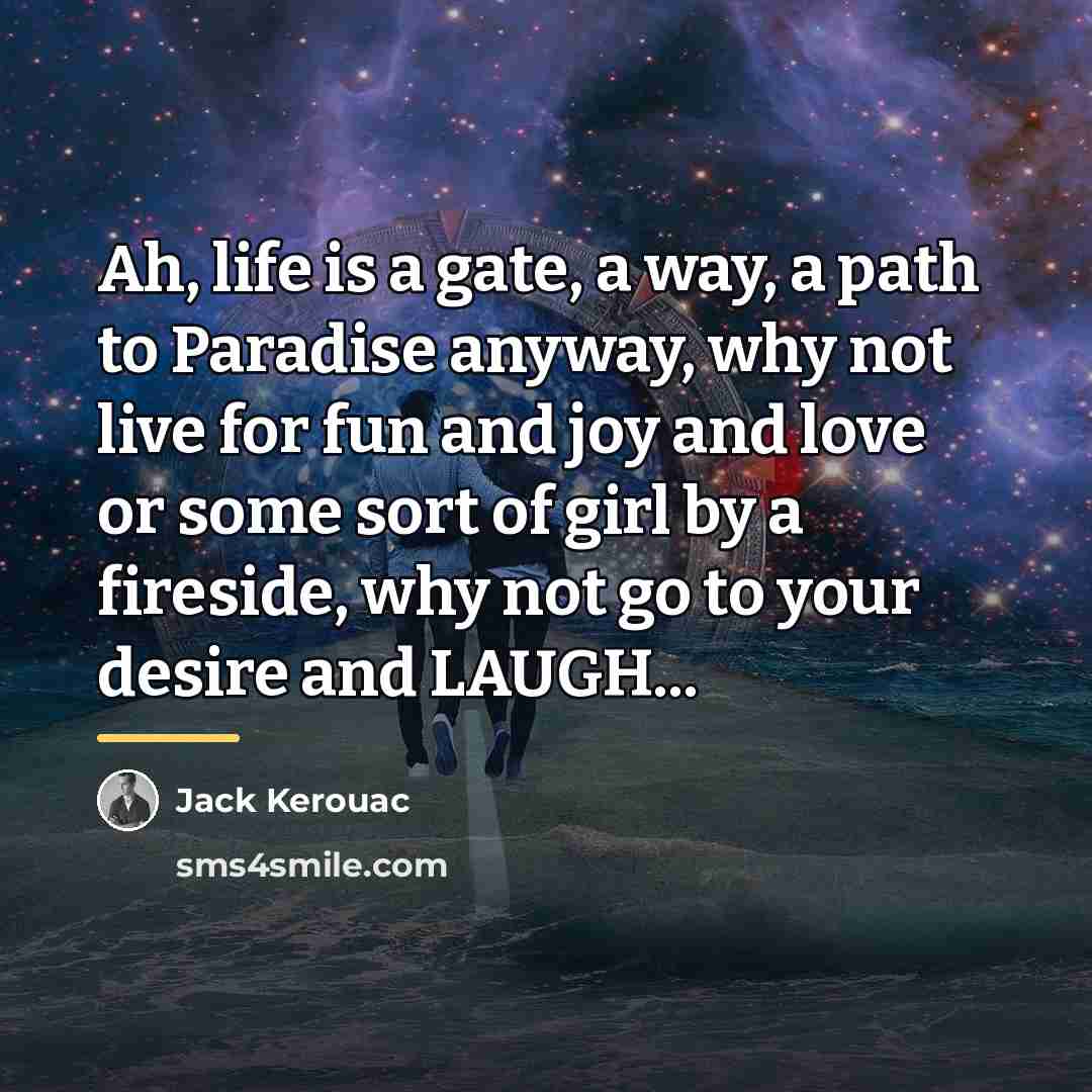 “Ah, life is a gate, a way, a path to…” quote by Jack Kerouac