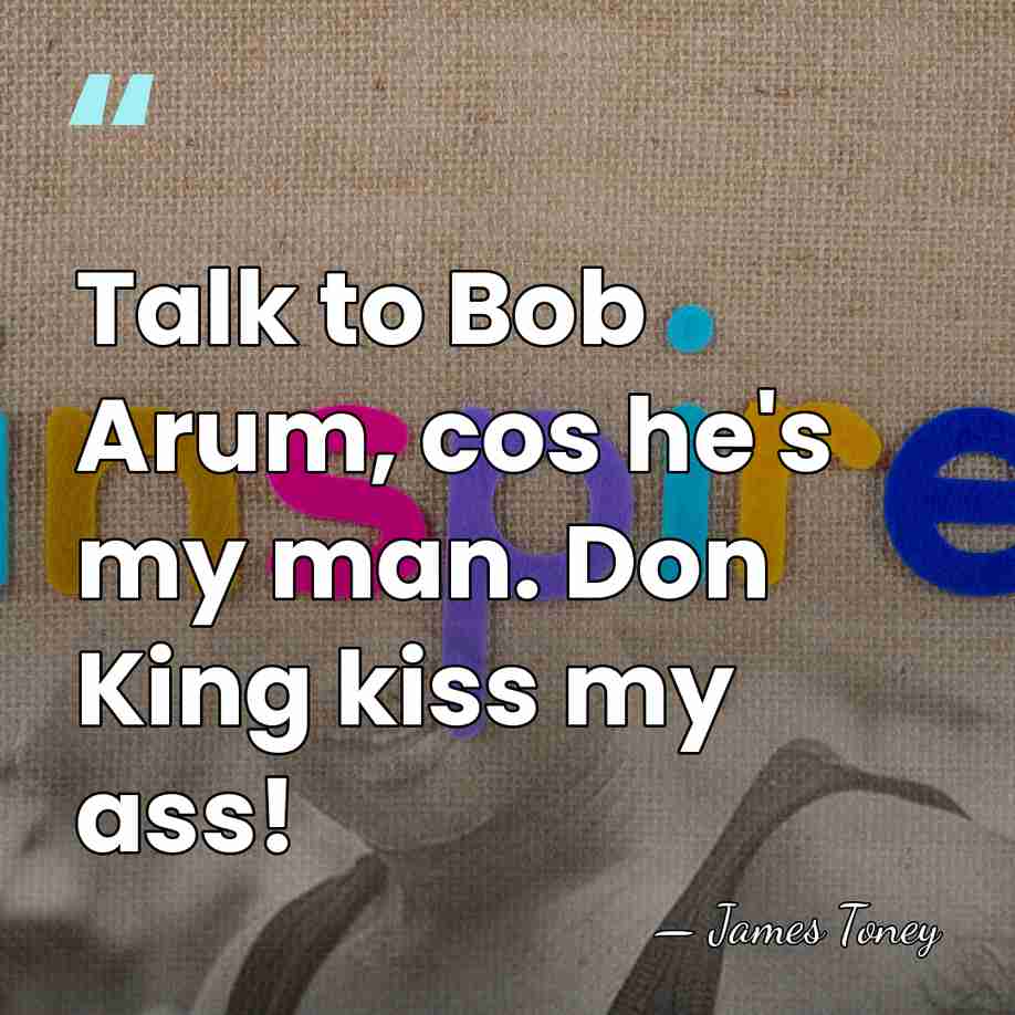Talk to Bob Arum, cos he's my man. Don King kiss my&hellip; - James Toney