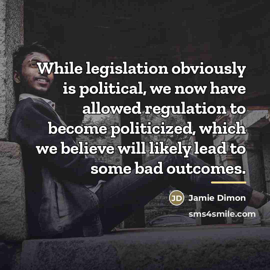 “While legislation obviously is political, we now have allowed regulation…” quote by Jamie Dimon