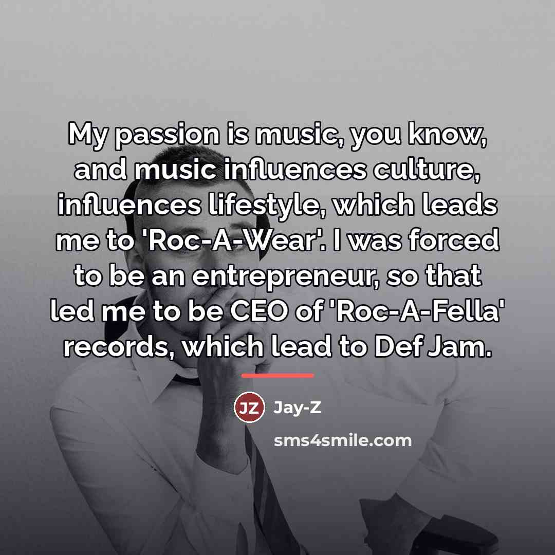 “My passion is music, you know, and music influences culture,…” quote by Jay-Z
