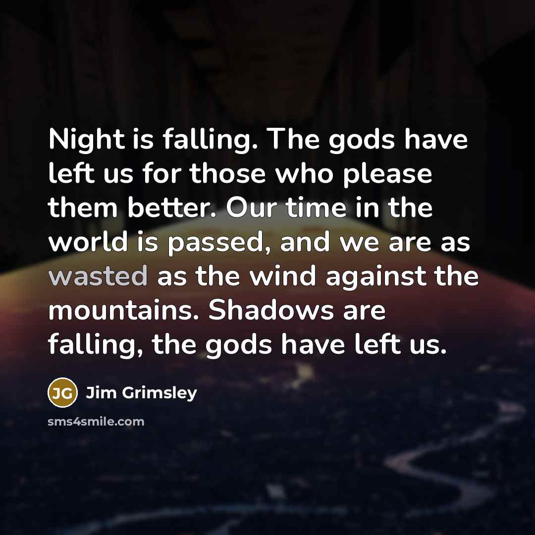 “Night is falling. The gods have left us for those…” quote by Jim Grimsley