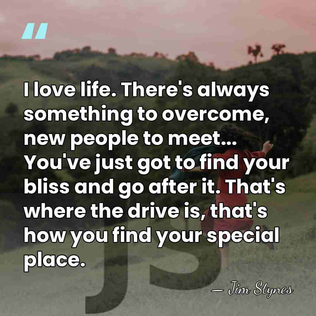I love life. There's always something to overcome, new people to meet...&hellip; - Jim Stynes