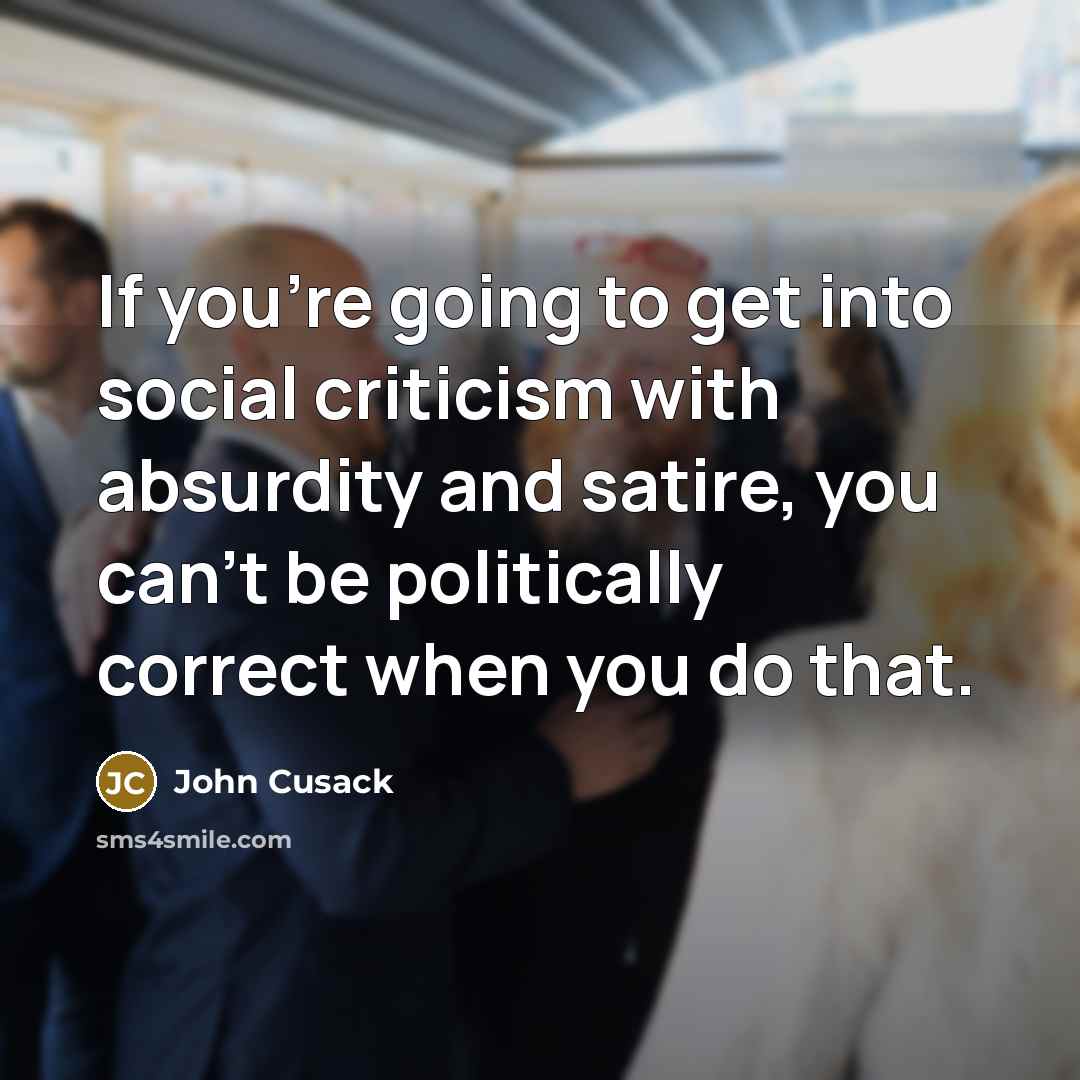 “If you're going to get into social criticism with absurdity…” quote by John Cusack