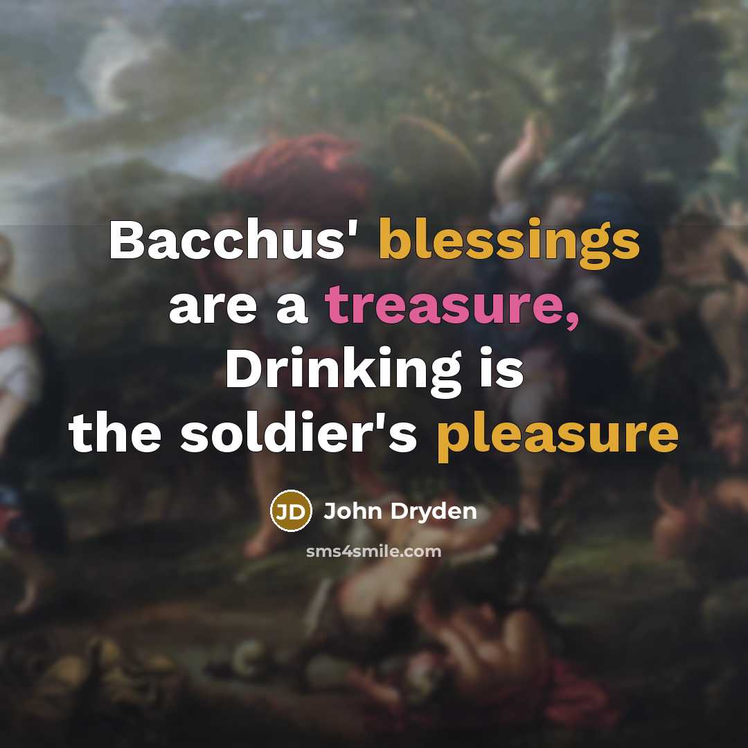 “Bacchus' blessings are a treasure, Drinking is the soldier's pleasure” quote by John Dryden