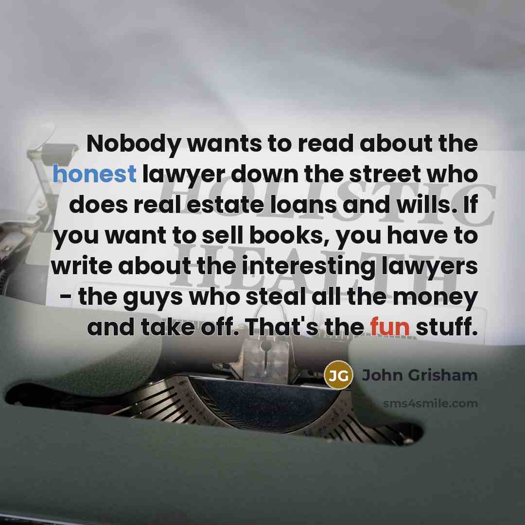 “Nobody wants to read about the honest lawyer down the…” quote by John Grisham