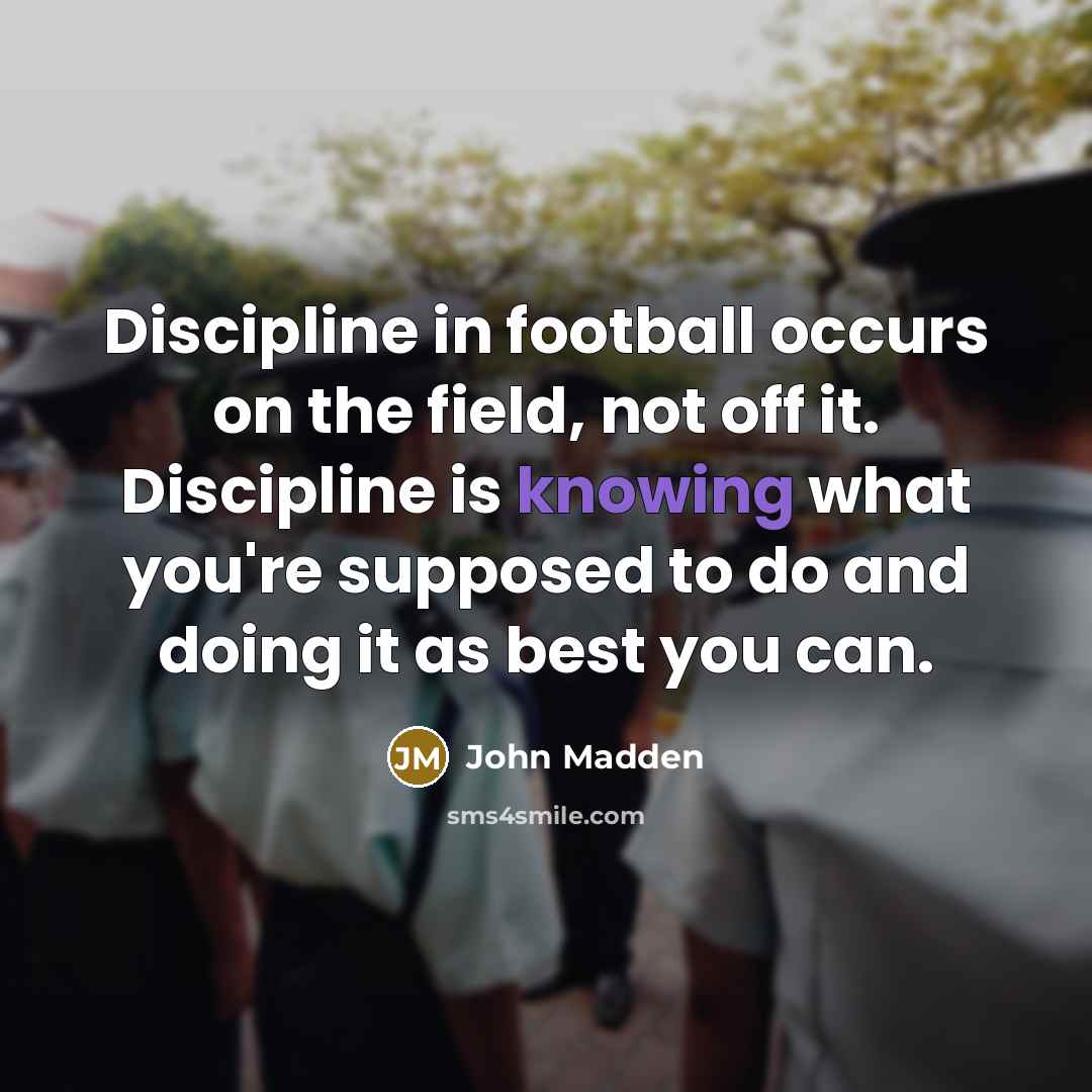 “Discipline in football occurs on the field, not off it.…” quote by John Madden