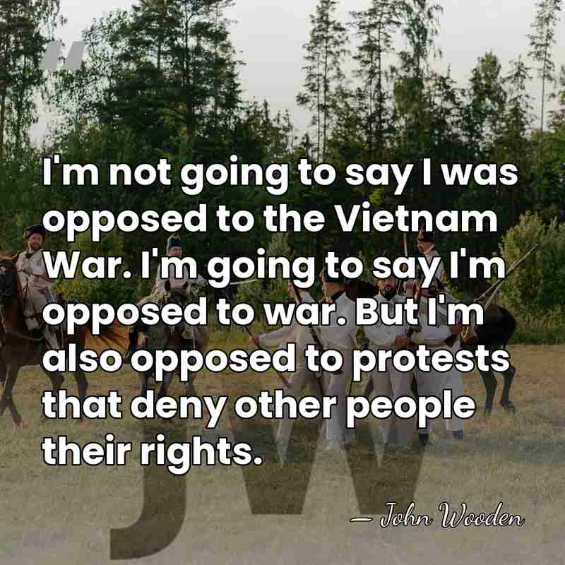 I'm not going to say I was opposed to the Vietnam War.&hellip; - John Wooden