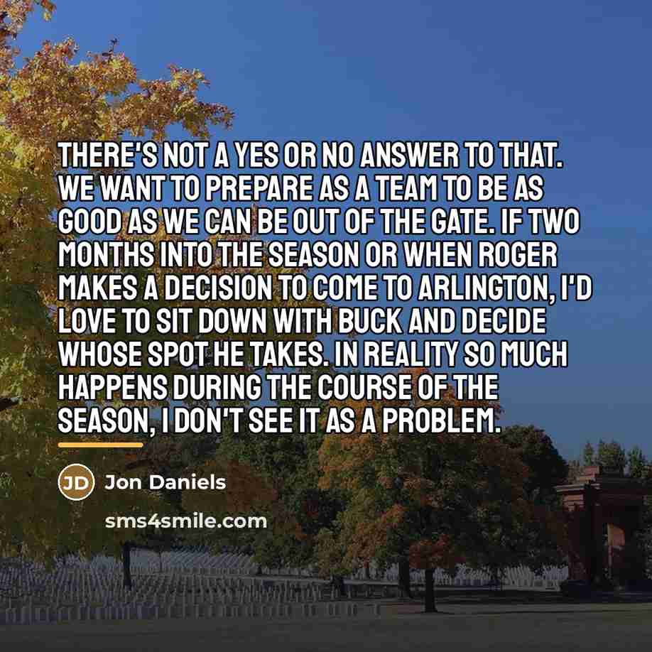 “There's not a yes or no answer to that. We…” quote by Jon Daniels