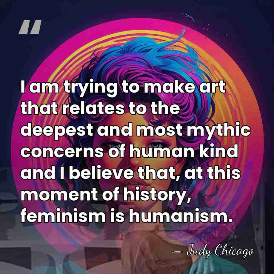 I am trying to make art that relates to the deepest and&hellip; - Judy Chicago