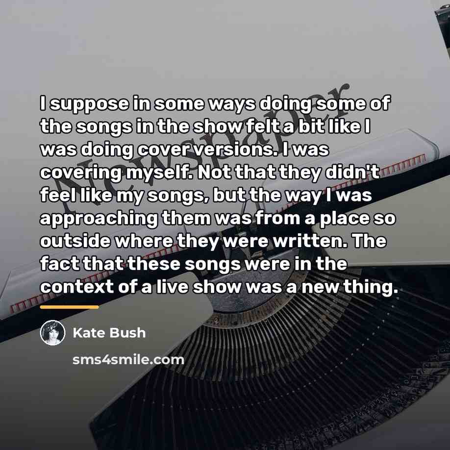 “I suppose in some ways doing some of the songs…” quote by Kate Bush