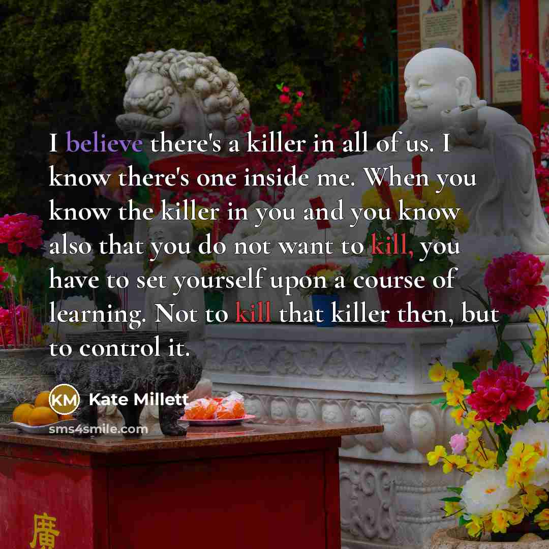 “I believe there's a killer in all of us. I…” quote by Kate Millett