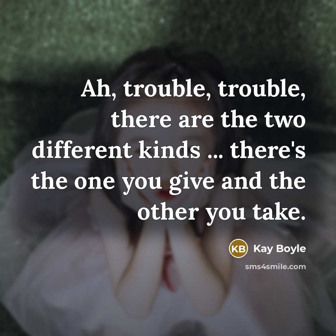 “Ah, trouble, trouble, there are the two different kinds ...…” quote by Kay Boyle