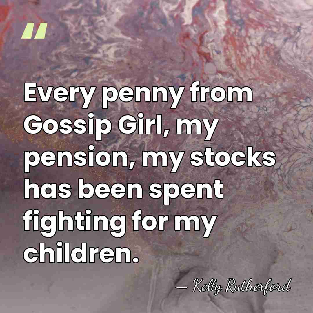 Every penny from Gossip Girl, my pension, my stocks has been spent&hellip; - Kelly Rutherford