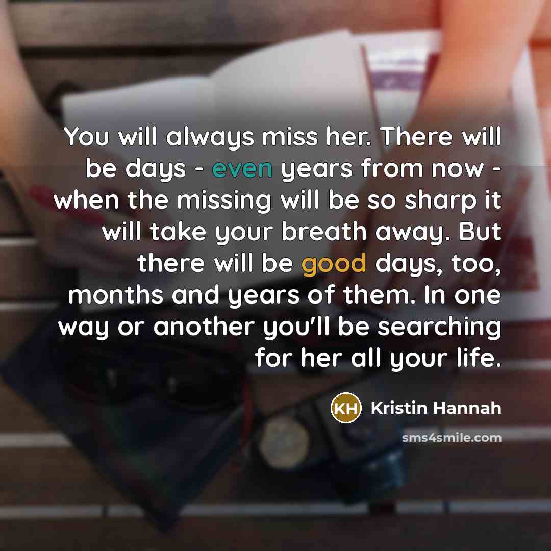 “You will always miss her. There will be days -…” quote by Kristin Hannah
