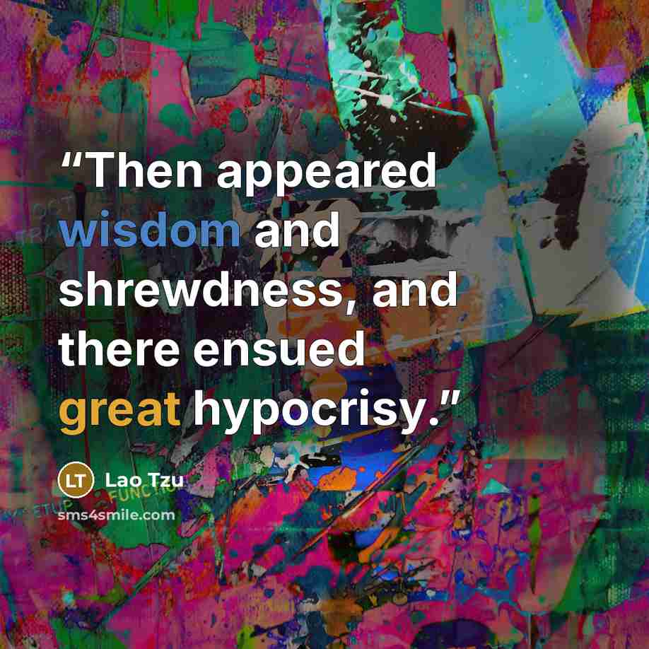 “Then appeared wisdom and shrewdness, and there ensued great hypocrisy.” quote by Lao Tzu