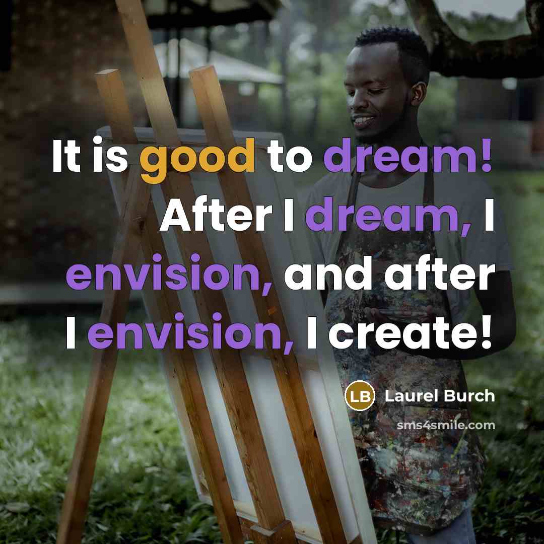 “It is good to dream! After I dream, I envision, and after I envision, I create!” quote by Laurel Burch