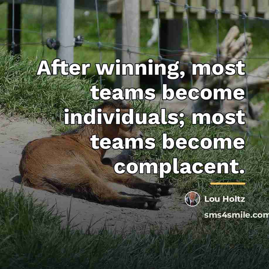 “After winning, most teams become individuals; most teams become complacent.…” quote by Lou Holtz