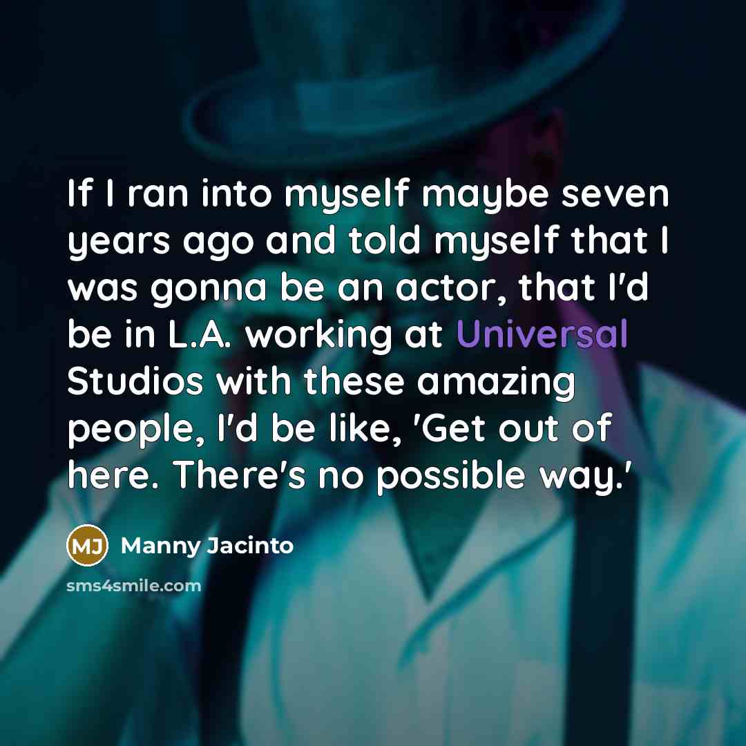 “If I ran into myself maybe seven years ago and…” quote by Manny Jacinto