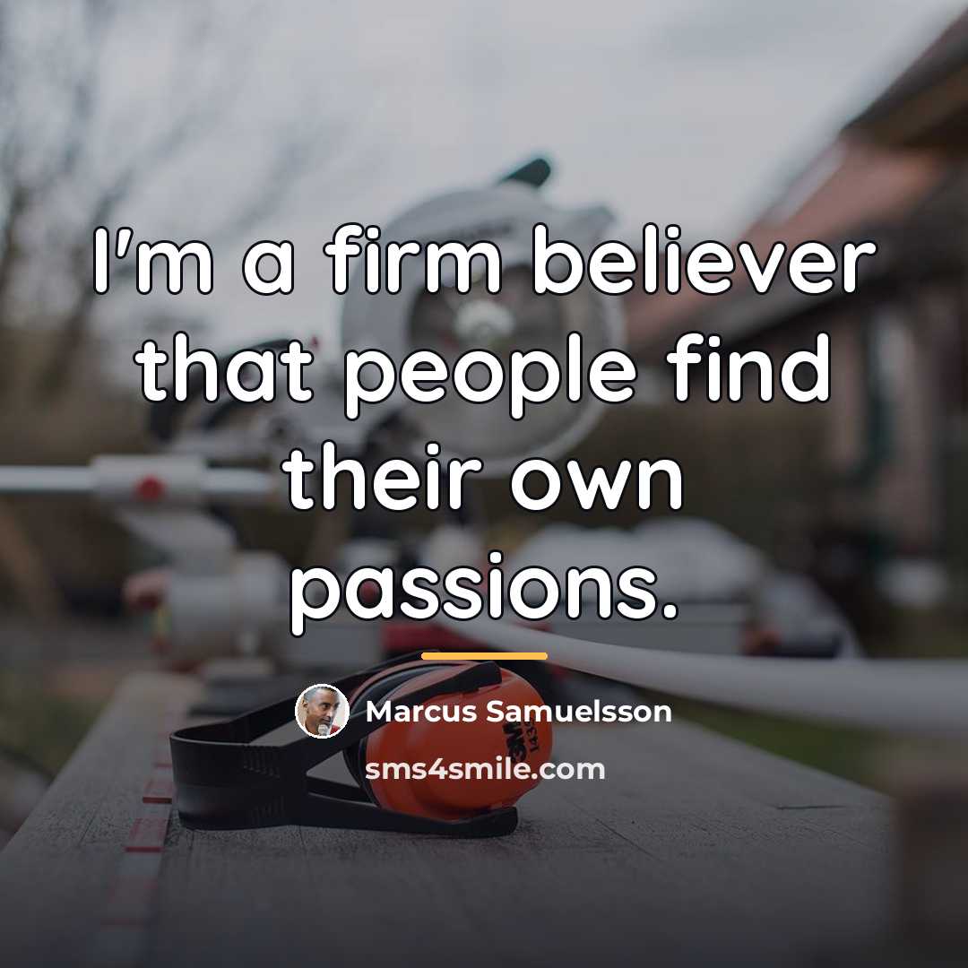 “I'm a firm believer that people find their own passions.…” quote by Marcus Samuelsson
