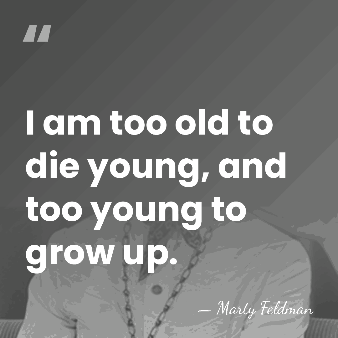 I am too old to die young, and too young to grow&hellip; - Marty Feldman