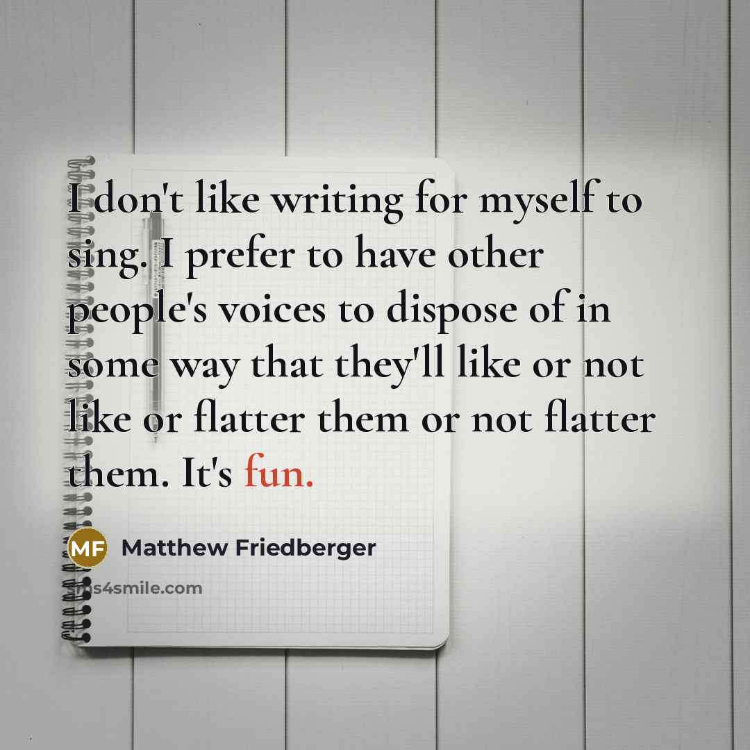 “I don't like writing for myself to sing. I prefer…” quote by Matthew Friedberger