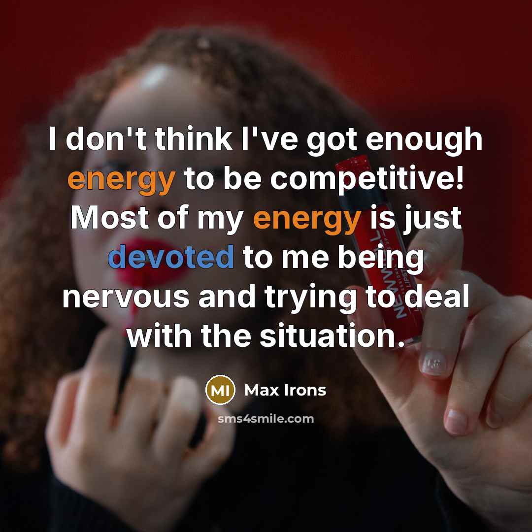 “I don't think I've got enough energy to be competitive! Most of my energy is just devoted to me being nervous and trying to deal with the situation.” quote by Max Irons