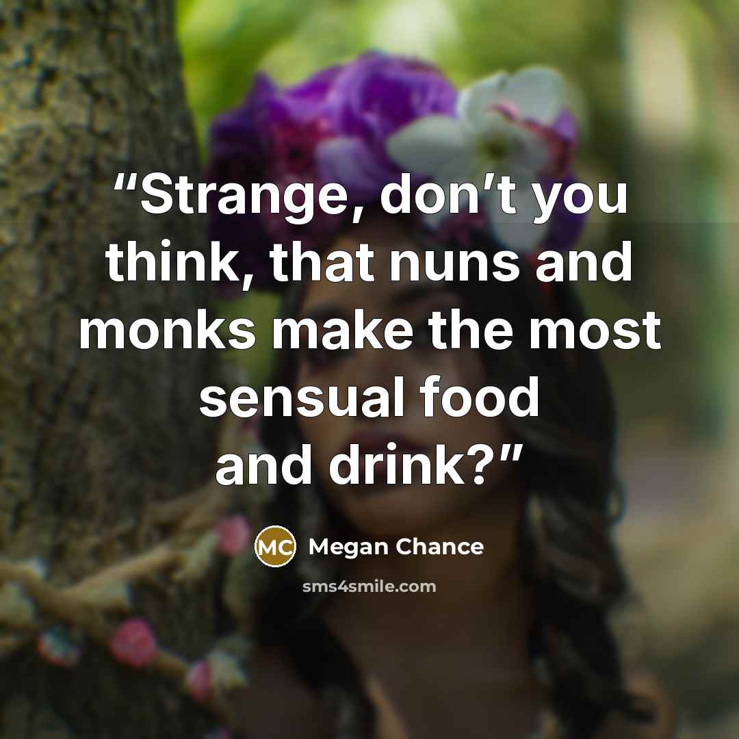 “Strange, don’t you think, that nuns and monks make the most sensual food and drink?” quote by Megan Chance