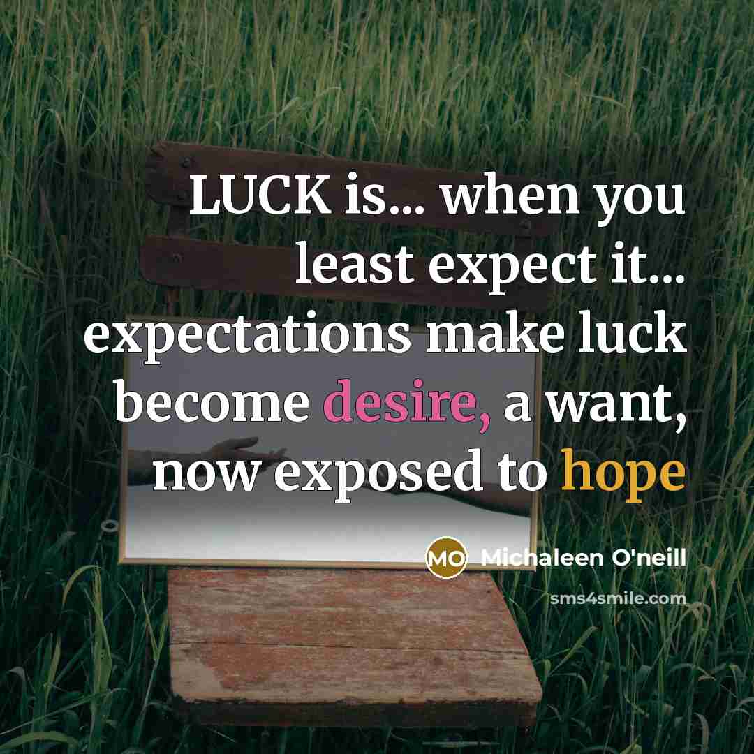 “LUCK is... when you least expect it... expectations make luck…” quote by Michaleen O'neill