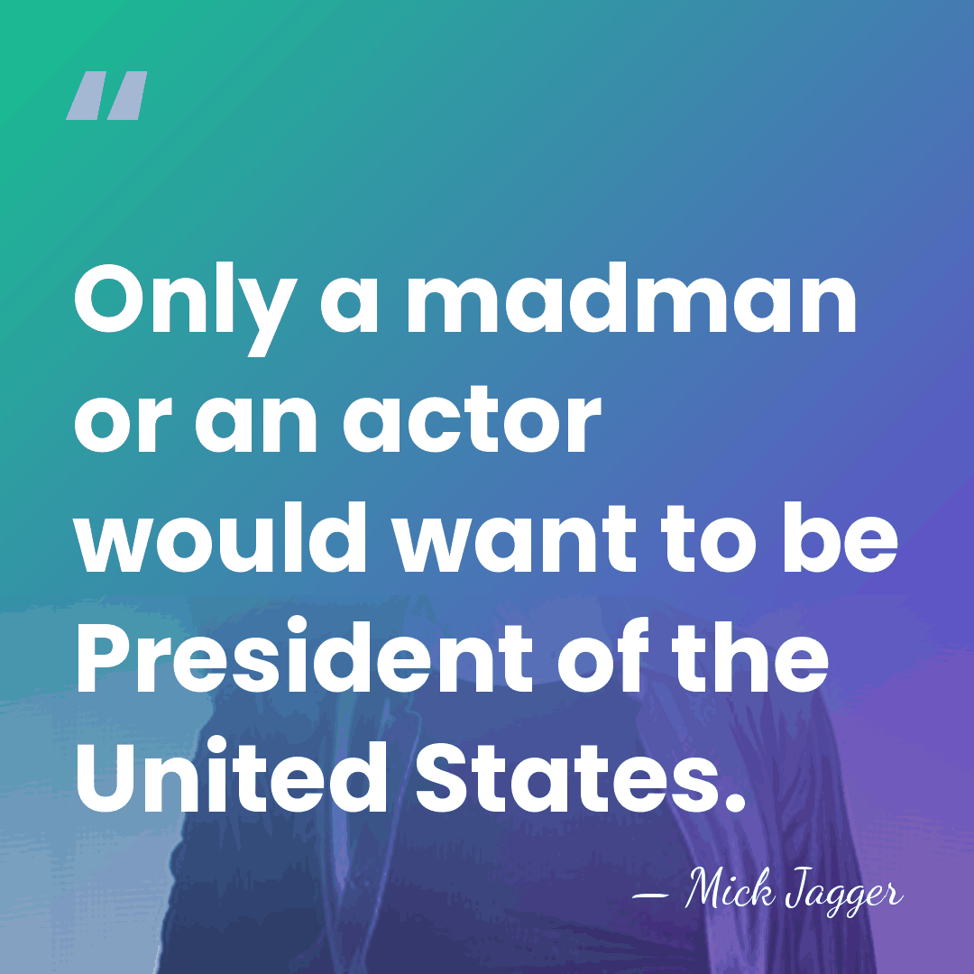 Only a madman or an actor would want to be President of&hellip; - Mick Jagger