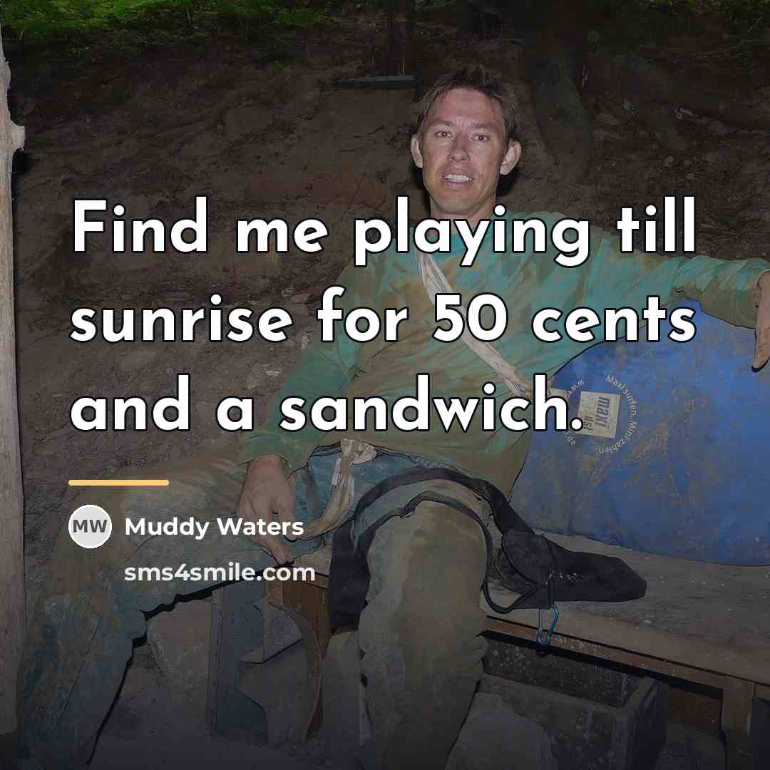 “Find me playing till sunrise for 50 cents and a…” quote by Muddy Waters